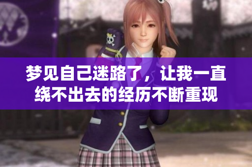 梦见自己迷路了，让我一直绕不出去的经历不断重现