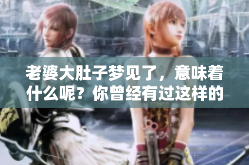 老婆大肚子梦见了，意味着什么呢？你曾经有过这样的梦吗？