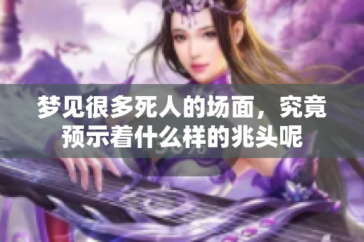 梦见很多死人的场面，究竟预示着什么样的兆头呢