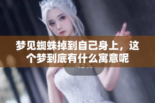 梦见蜘蛛掉到自己身上，这个梦到底有什么寓意呢