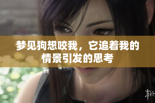梦见狗想咬我，它追着我的情景引发的思考