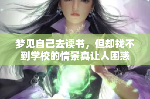 梦见自己去读书，但却找不到学校的情景真让人困惑