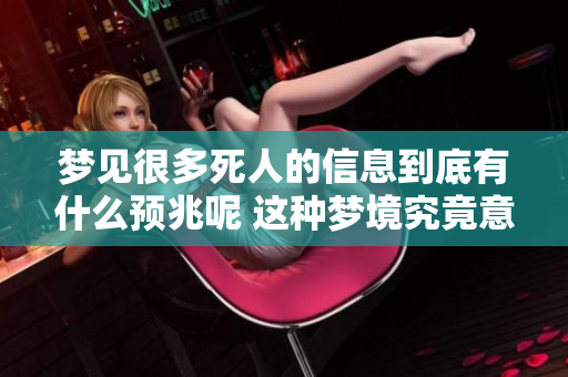 梦见很多死人的信息到底有什么预兆呢 这种梦境究竟意味着什么呢