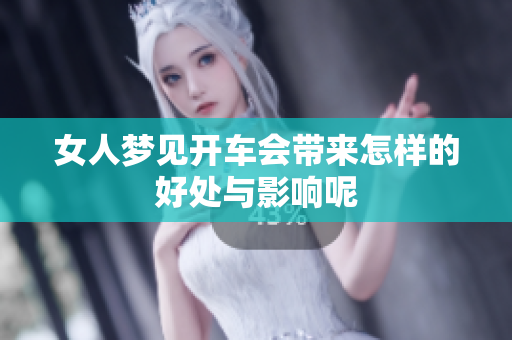 女人梦见开车会带来怎样的好处与影响呢