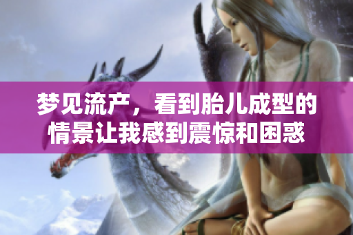 梦见流产，看到胎儿成型的情景让我感到震惊和困惑