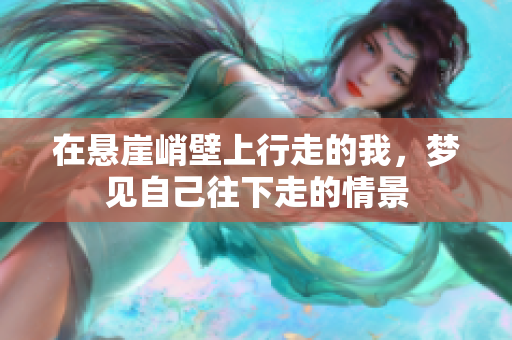 在悬崖峭壁上行走的我，梦见自己往下走的情景