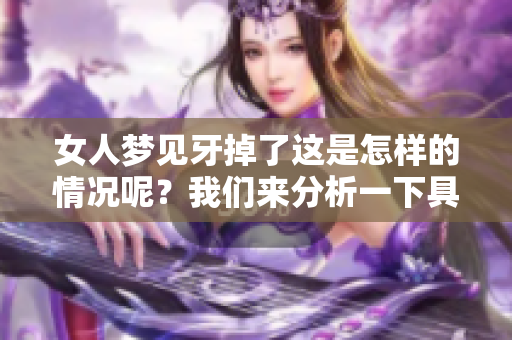 女人梦见牙掉了这是怎样的情况呢？我们来分析一下具体的原因。