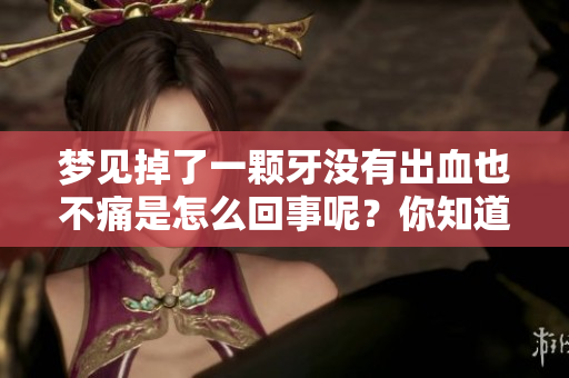 梦见掉了一颗牙没有出血也不痛是怎么回事呢？你知道梦中的牙齿象征什么吗？