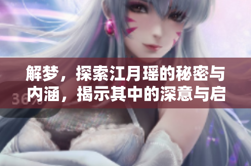 解梦，探索江月瑶的秘密与内涵，揭示其中的深意与启示