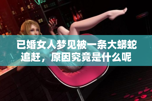 已婚女人梦见被一条大蟒蛇追赶，原因究竟是什么呢