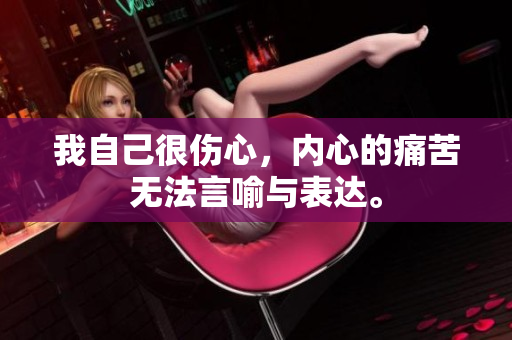 我自己很伤心，内心的痛苦无法言喻与表达。