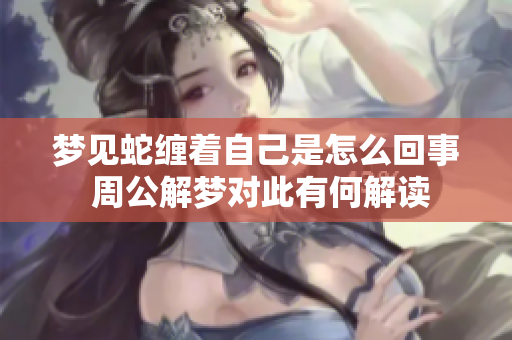 梦见蛇缠着自己是怎么回事 周公解梦对此有何解读