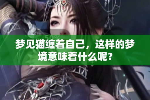 梦见猫缠着自己，这样的梦境意味着什么呢？