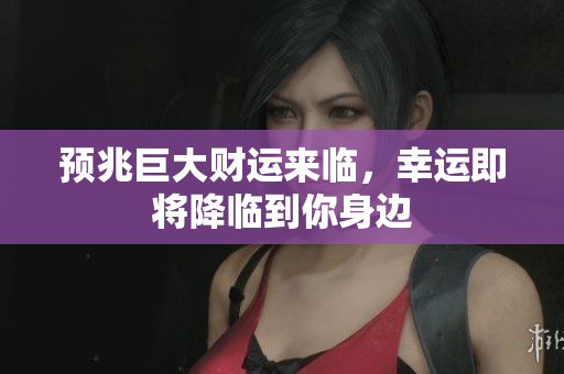 预兆巨大财运来临，幸运即将降临到你身边