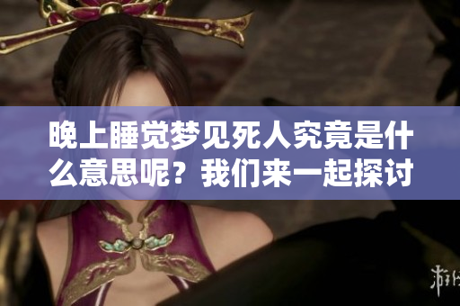 晚上睡觉梦见死人究竟是什么意思呢？我们来一起探讨这个话题。