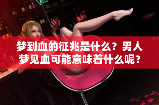 梦到血的征兆是什么？男人梦见血可能意味着什么呢？