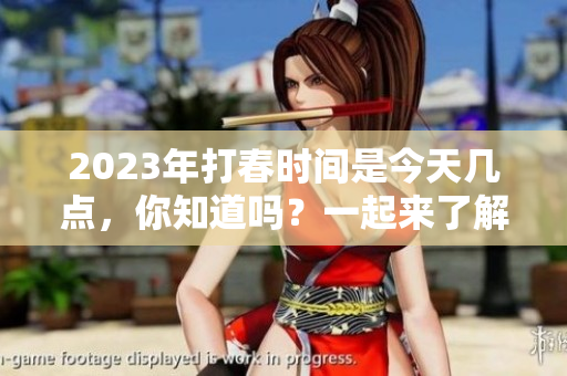 2023年打春时间是今天几点，你知道吗？一起来了解一下吧！