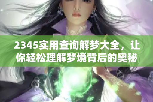 2345实用查询解梦大全，让你轻松理解梦境背后的奥秘