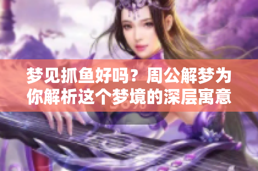 梦见抓鱼好吗？周公解梦为你解析这个梦境的深层寓意