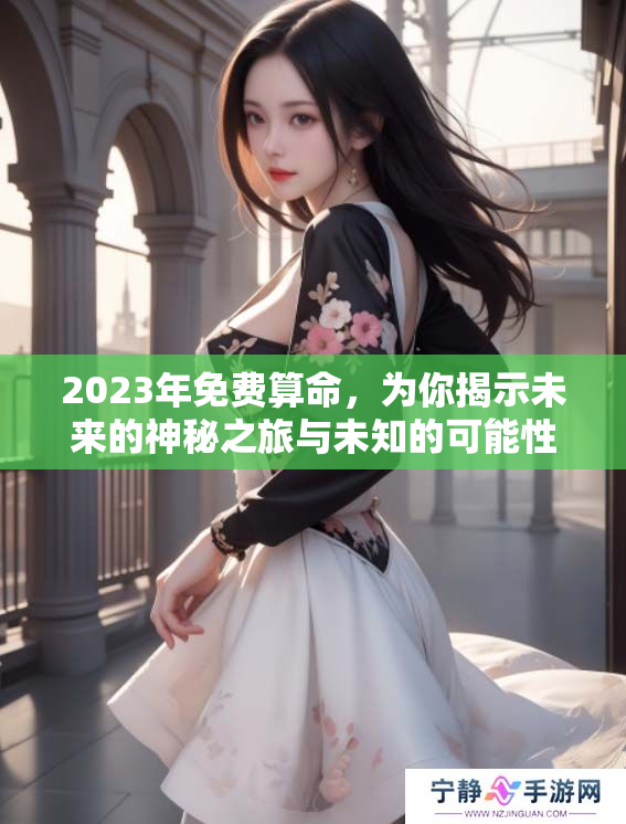 2023年免费算命，为你揭示未来的神秘之旅与未知的可能性
