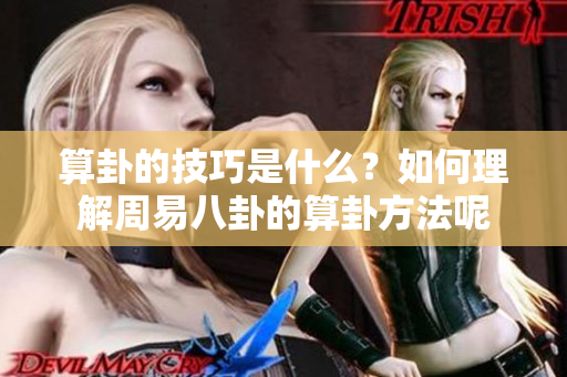 算卦的技巧是什么？如何理解周易八卦的算卦方法呢