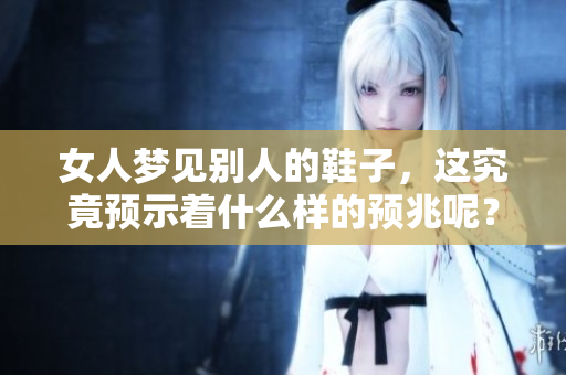 女人梦见别人的鞋子，这究竟预示着什么样的预兆呢？