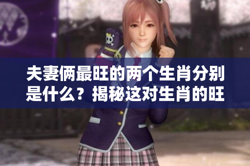 夫妻俩最旺的两个生肖分别是什么？揭秘这对生肖的旺盛运势！