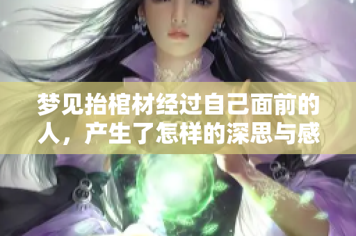 梦见抬棺材经过自己面前的人，产生了怎样的深思与感悟呢