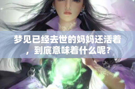 梦见已经去世的妈妈还活着，到底意味着什么呢？