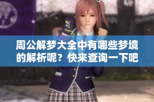 周公解梦大全中有哪些梦境的解析呢？快来查询一下吧！