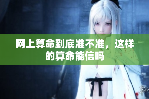网上算命到底准不准，这样的算命能信吗