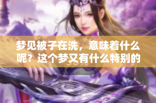 梦见被子在洗，意味着什么呢？这个梦又有什么特别的含义？