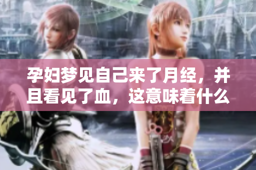 孕妇梦见自己来了月经，并且看见了血，这意味着什么呢