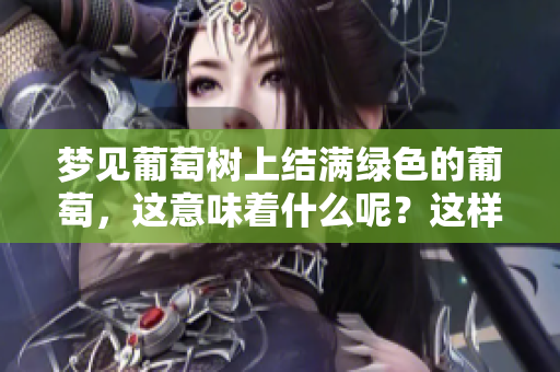 梦见葡萄树上结满绿色的葡萄，这意味着什么呢？这样的梦境值得深入探讨。