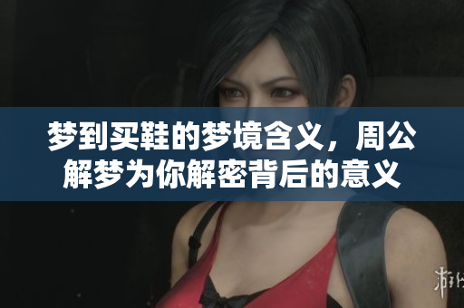 梦到买鞋的梦境含义，周公解梦为你解密背后的意义