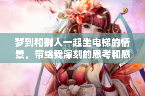梦到和别人一起坐电梯的情景，带给我深刻的思考和感悟