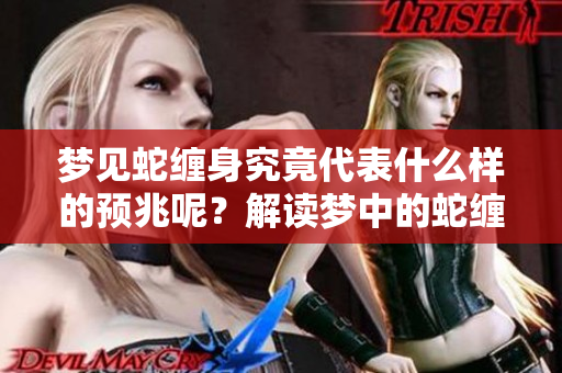 梦见蛇缠身究竟代表什么样的预兆呢？解读梦中的蛇缠身意义深远。