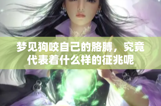 梦见狗咬自己的胳膊，究竟代表着什么样的征兆呢