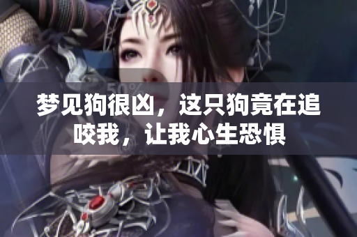 梦见狗很凶，这只狗竟在追咬我，让我心生恐惧