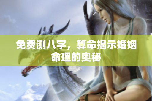 免费测八字，算命揭示婚姻命理的奥秘