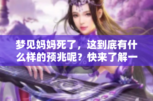 梦见妈妈死了，这到底有什么样的预兆呢？快来了解一下吧。