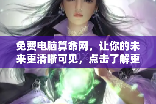 免费电脑算命网，让你的未来更清晰可见，点击了解更多资讯！