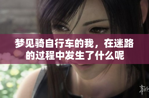 梦见骑自行车的我，在迷路的过程中发生了什么呢