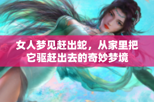 女人梦见赶出蛇，从家里把它驱赶出去的奇妙梦境