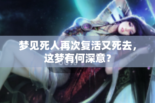 梦见死人再次复活又死去，这梦有何深意？
