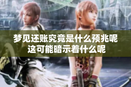 梦见还账究竟是什么预兆呢 这可能暗示着什么呢