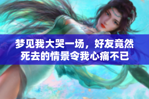 梦见我大哭一场，好友竟然死去的情景令我心痛不已