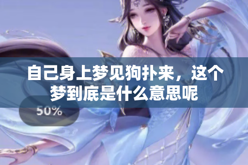 自己身上梦见狗扑来，这个梦到底是什么意思呢