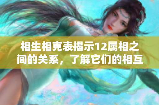 相生相克表揭示12属相之间的关系，了解它们的相互影响非常重要