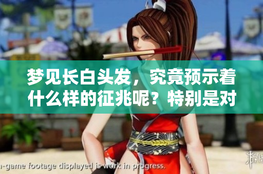 梦见长白头发，究竟预示着什么样的征兆呢？特别是对于女人来说。